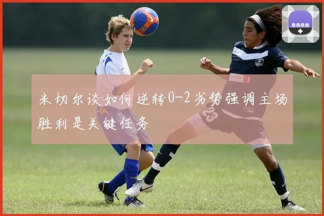 米切尔谈如何逆转0-2劣势强调主场胜利是关键任务